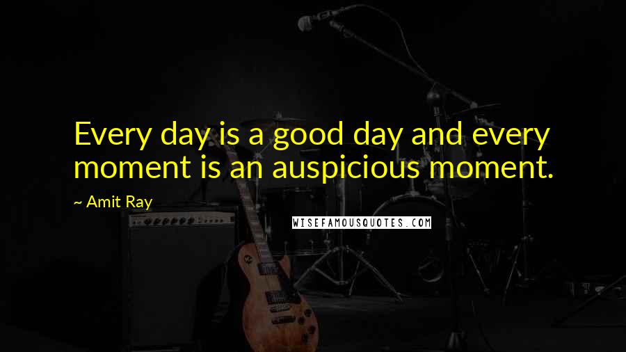 Amit Ray Quotes: Every day is a good day and every moment is an auspicious moment.