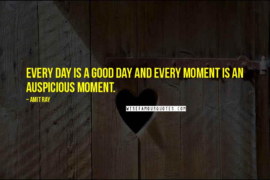 Amit Ray Quotes: Every day is a good day and every moment is an auspicious moment.