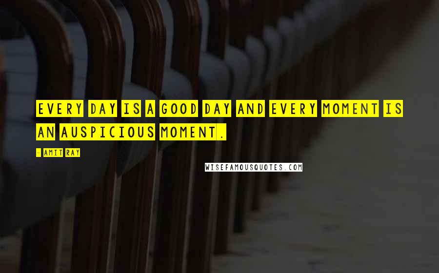 Amit Ray Quotes: Every day is a good day and every moment is an auspicious moment.