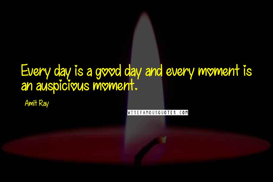 Amit Ray Quotes: Every day is a good day and every moment is an auspicious moment.