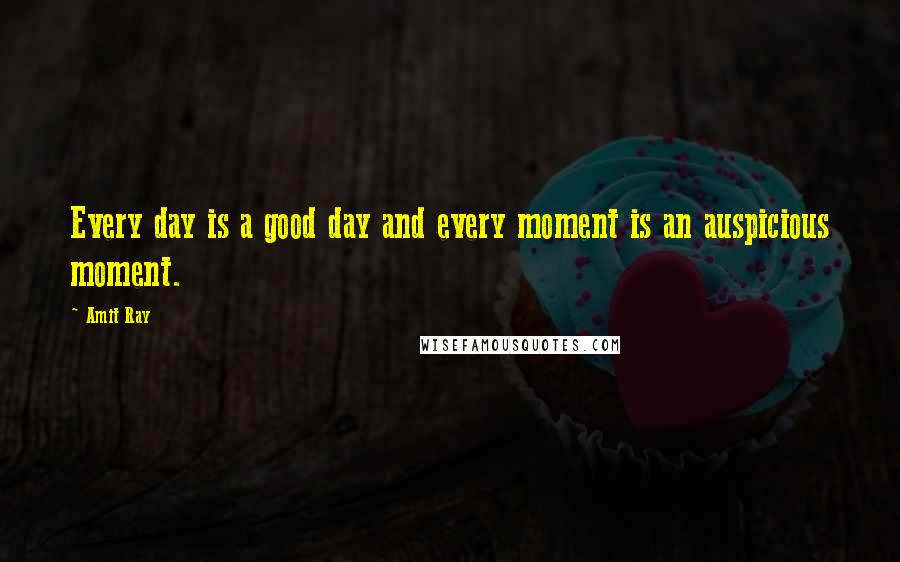 Amit Ray Quotes: Every day is a good day and every moment is an auspicious moment.