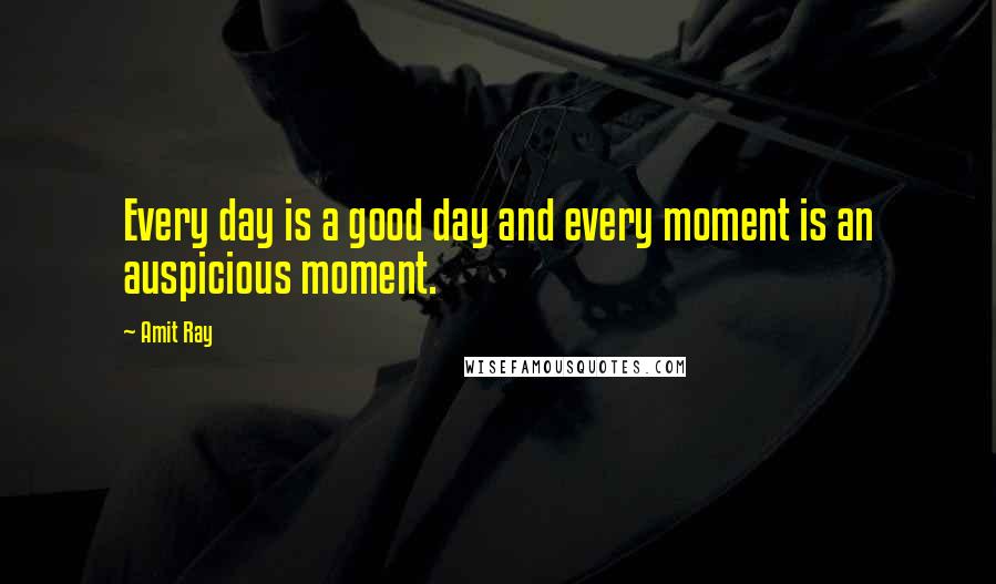 Amit Ray Quotes: Every day is a good day and every moment is an auspicious moment.