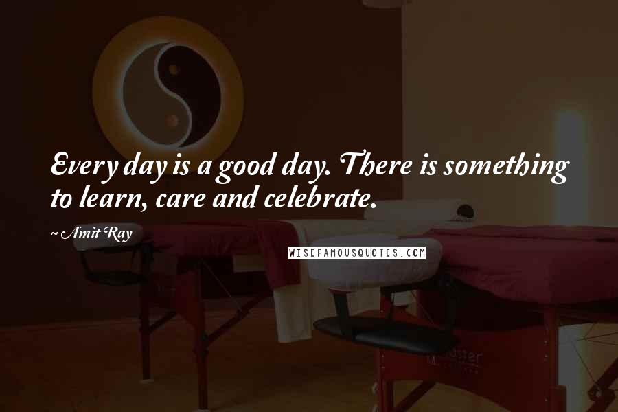 Amit Ray Quotes: Every day is a good day. There is something to learn, care and celebrate.