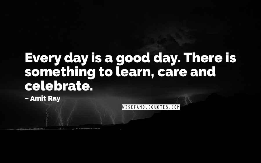 Amit Ray Quotes: Every day is a good day. There is something to learn, care and celebrate.