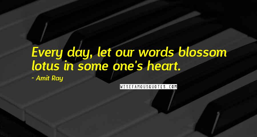 Amit Ray Quotes: Every day, let our words blossom lotus in some one's heart.