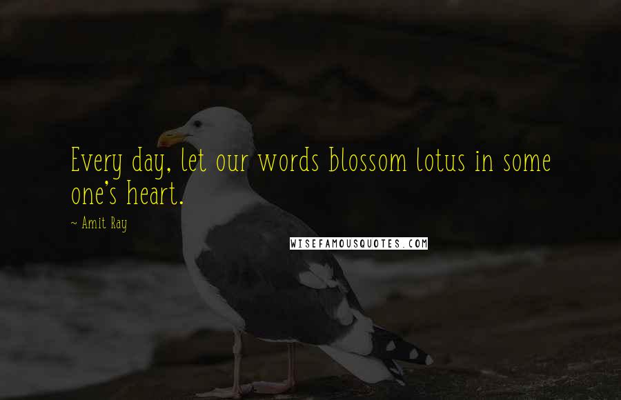 Amit Ray Quotes: Every day, let our words blossom lotus in some one's heart.