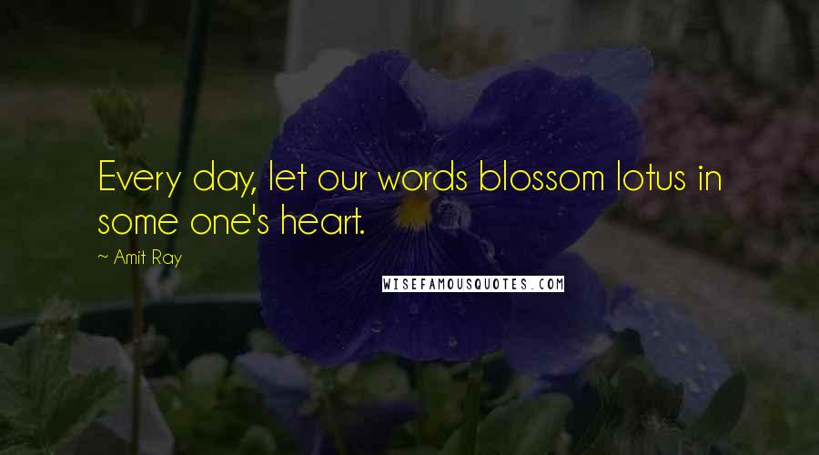 Amit Ray Quotes: Every day, let our words blossom lotus in some one's heart.