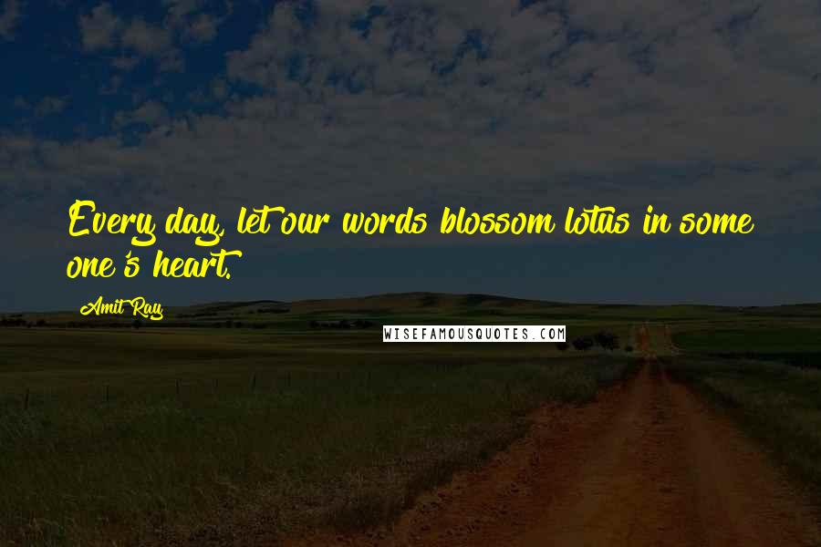 Amit Ray Quotes: Every day, let our words blossom lotus in some one's heart.