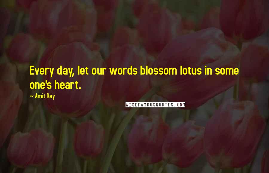 Amit Ray Quotes: Every day, let our words blossom lotus in some one's heart.