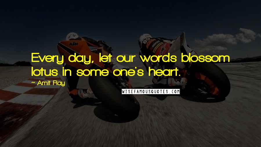 Amit Ray Quotes: Every day, let our words blossom lotus in some one's heart.