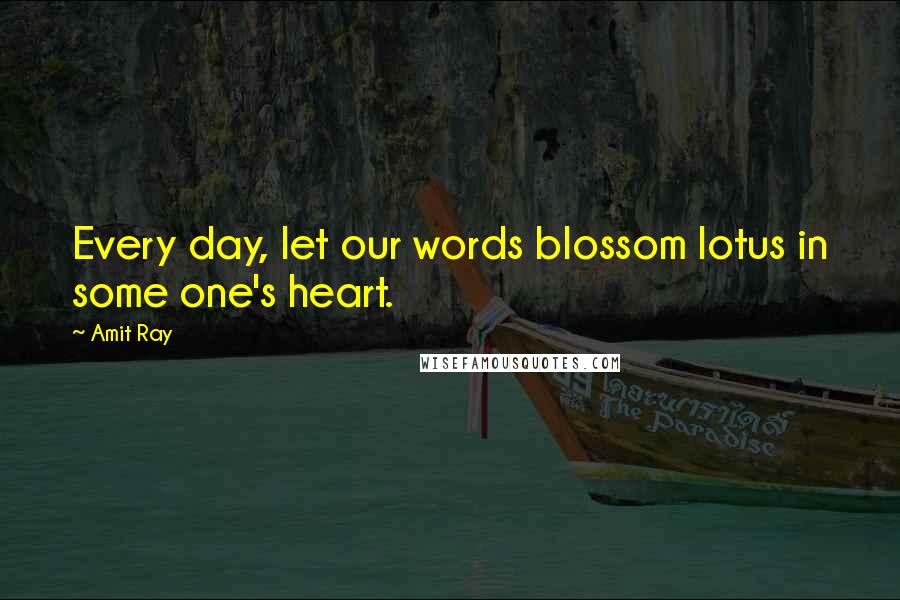 Amit Ray Quotes: Every day, let our words blossom lotus in some one's heart.