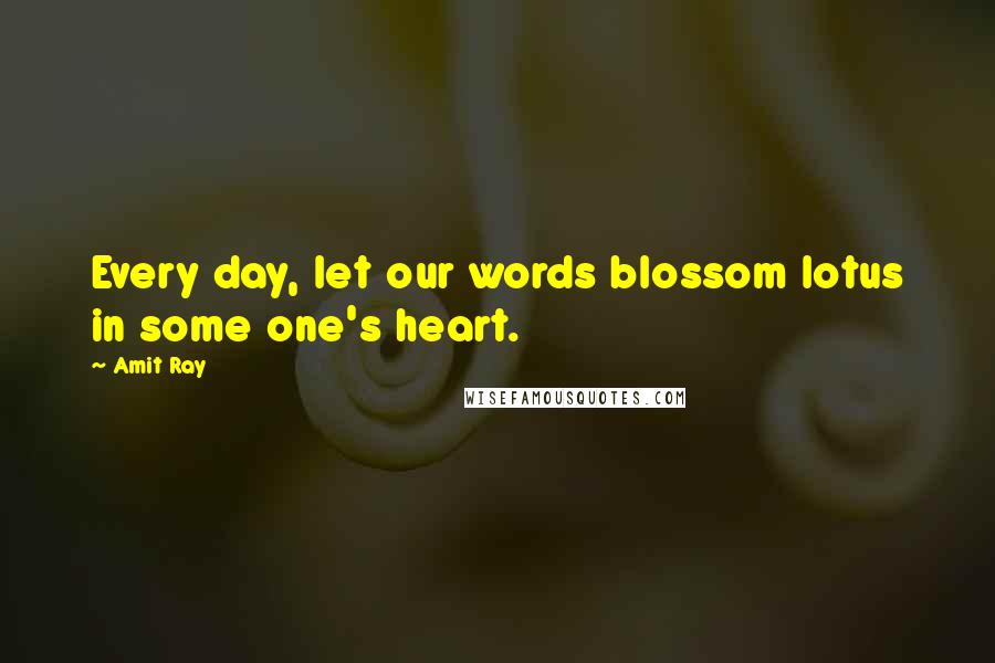 Amit Ray Quotes: Every day, let our words blossom lotus in some one's heart.
