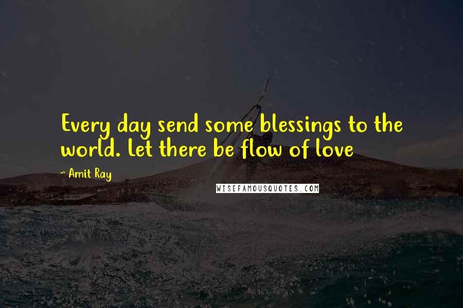 Amit Ray Quotes: Every day send some blessings to the world. Let there be flow of love