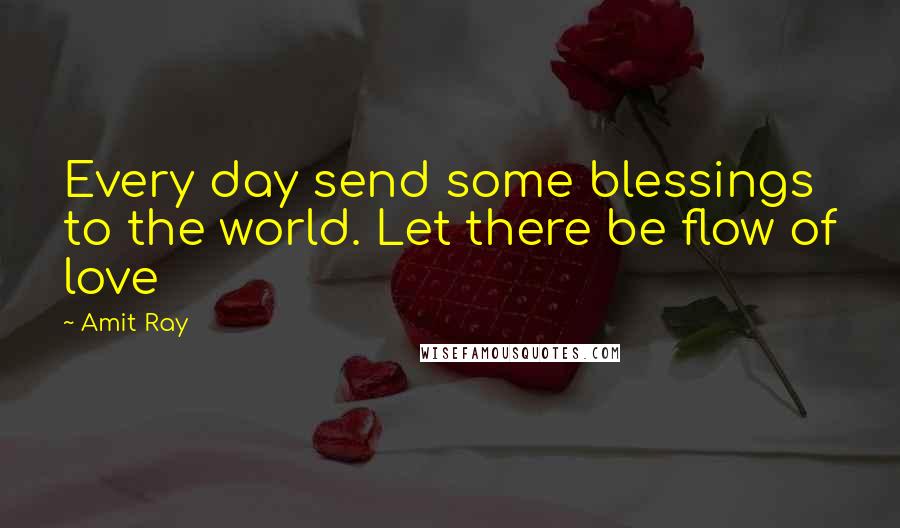 Amit Ray Quotes: Every day send some blessings to the world. Let there be flow of love