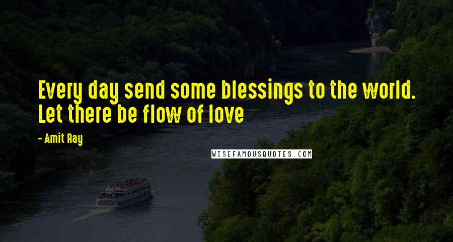 Amit Ray Quotes: Every day send some blessings to the world. Let there be flow of love