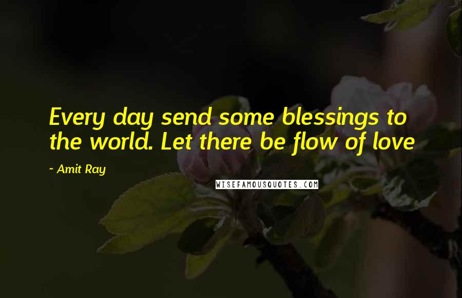 Amit Ray Quotes: Every day send some blessings to the world. Let there be flow of love