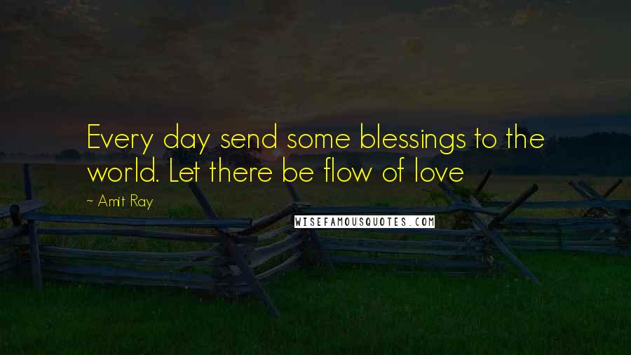 Amit Ray Quotes: Every day send some blessings to the world. Let there be flow of love