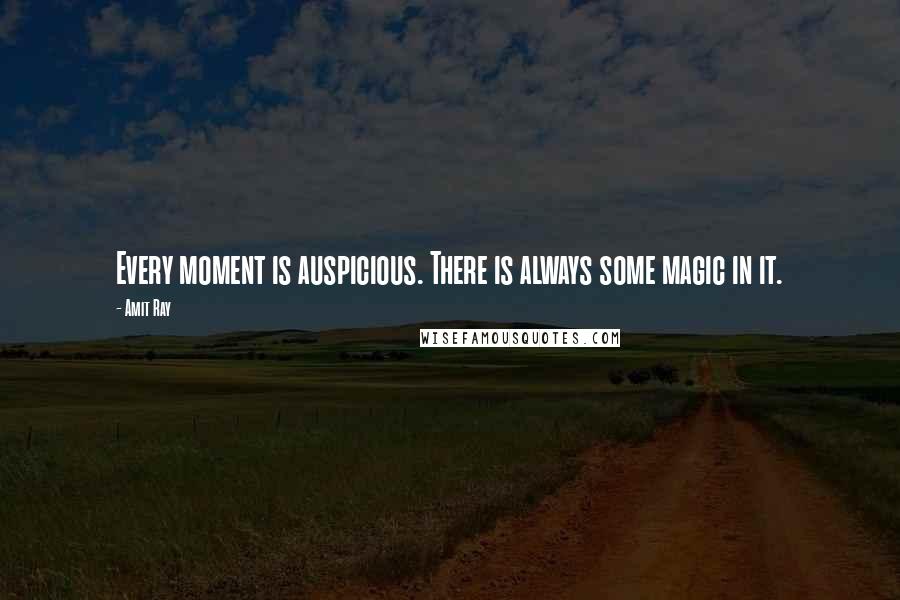 Amit Ray Quotes: Every moment is auspicious. There is always some magic in it.