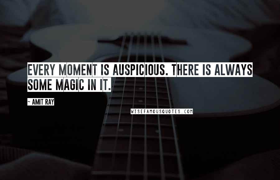 Amit Ray Quotes: Every moment is auspicious. There is always some magic in it.