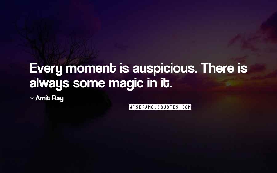 Amit Ray Quotes: Every moment is auspicious. There is always some magic in it.