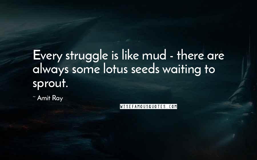 Amit Ray Quotes: Every struggle is like mud - there are always some lotus seeds waiting to sprout.