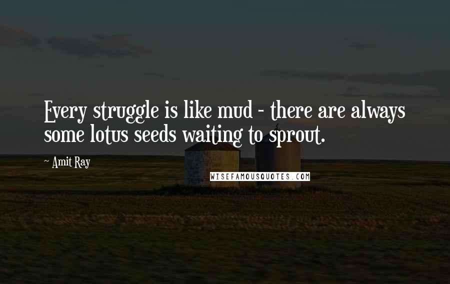 Amit Ray Quotes: Every struggle is like mud - there are always some lotus seeds waiting to sprout.