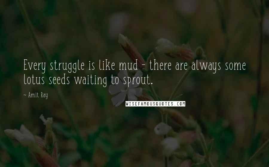 Amit Ray Quotes: Every struggle is like mud - there are always some lotus seeds waiting to sprout.