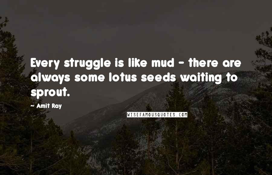 Amit Ray Quotes: Every struggle is like mud - there are always some lotus seeds waiting to sprout.