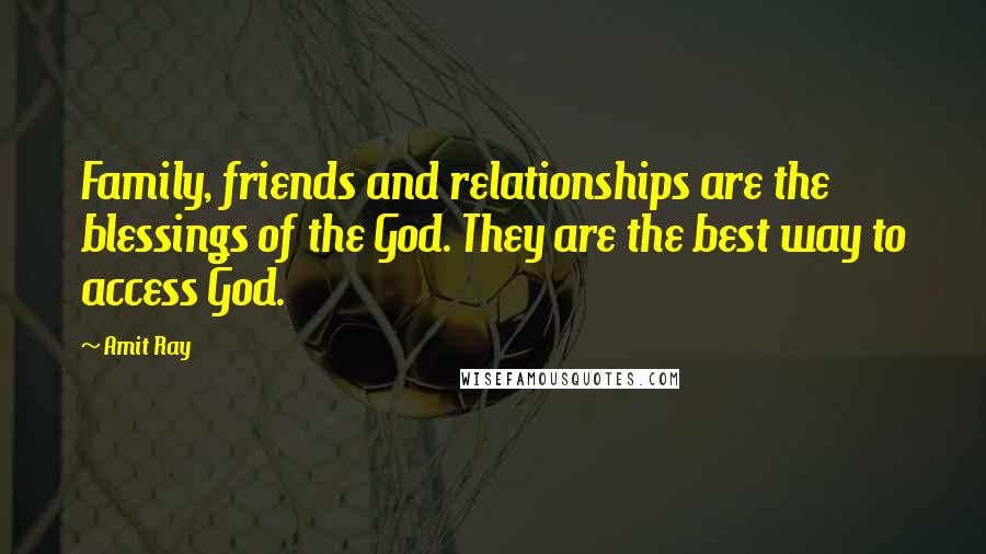 Amit Ray Quotes: Family, friends and relationships are the blessings of the God. They are the best way to access God.