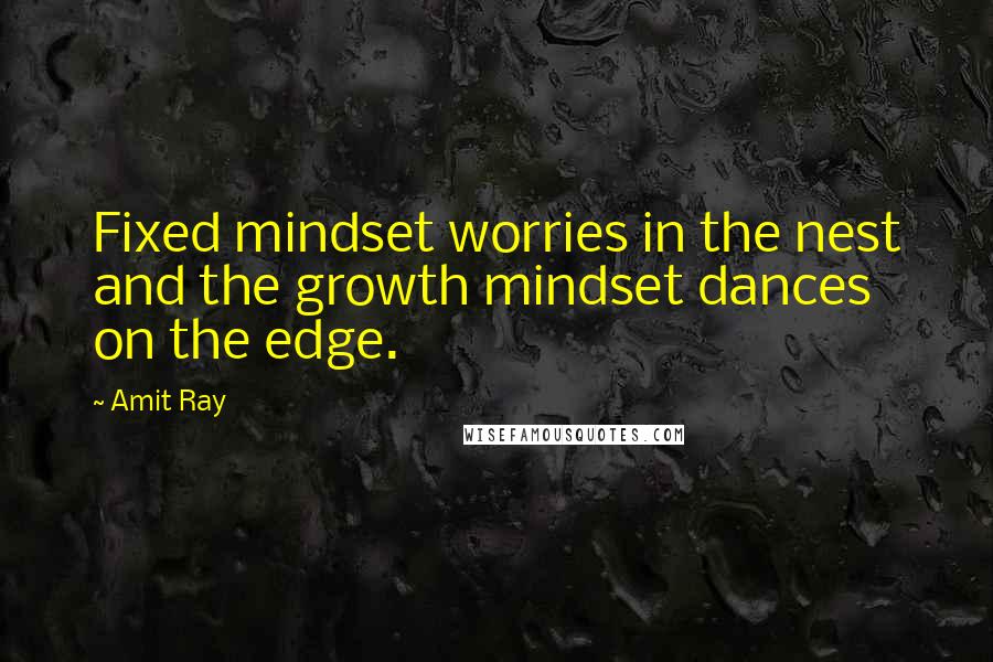 Amit Ray Quotes: Fixed mindset worries in the nest and the growth mindset dances on the edge.