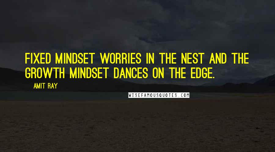 Amit Ray Quotes: Fixed mindset worries in the nest and the growth mindset dances on the edge.