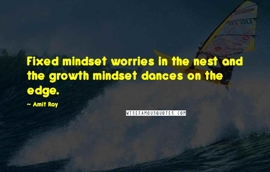 Amit Ray Quotes: Fixed mindset worries in the nest and the growth mindset dances on the edge.