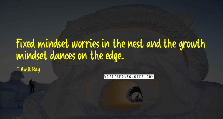 Amit Ray Quotes: Fixed mindset worries in the nest and the growth mindset dances on the edge.