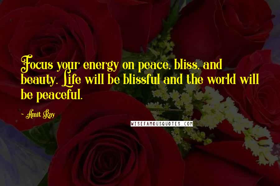 Amit Ray Quotes: Focus your energy on peace, bliss, and beauty. Life will be blissful and the world will be peaceful.
