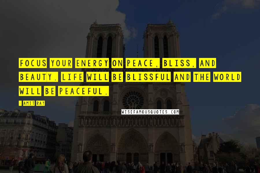 Amit Ray Quotes: Focus your energy on peace, bliss, and beauty. Life will be blissful and the world will be peaceful.