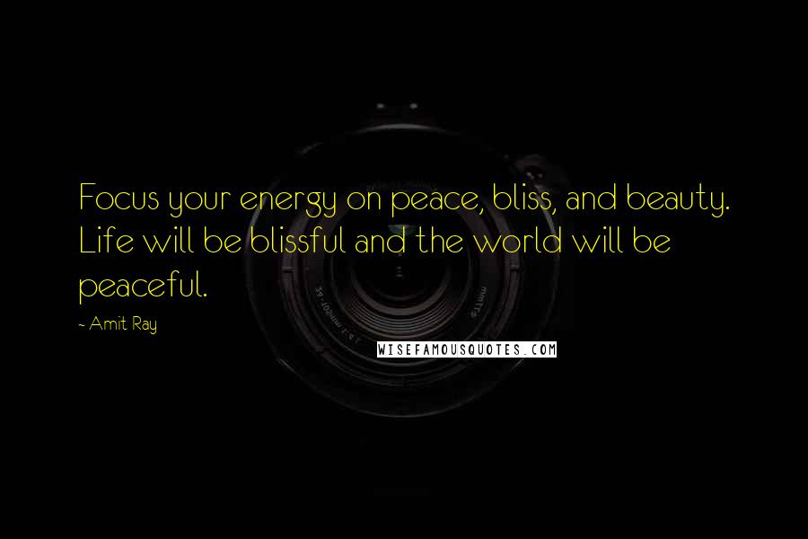 Amit Ray Quotes: Focus your energy on peace, bliss, and beauty. Life will be blissful and the world will be peaceful.