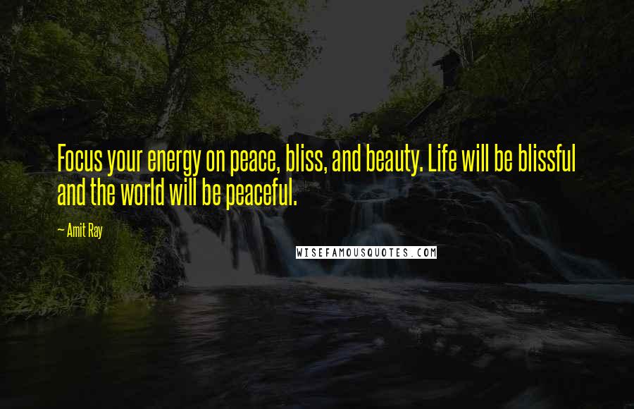 Amit Ray Quotes: Focus your energy on peace, bliss, and beauty. Life will be blissful and the world will be peaceful.