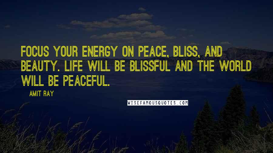 Amit Ray Quotes: Focus your energy on peace, bliss, and beauty. Life will be blissful and the world will be peaceful.