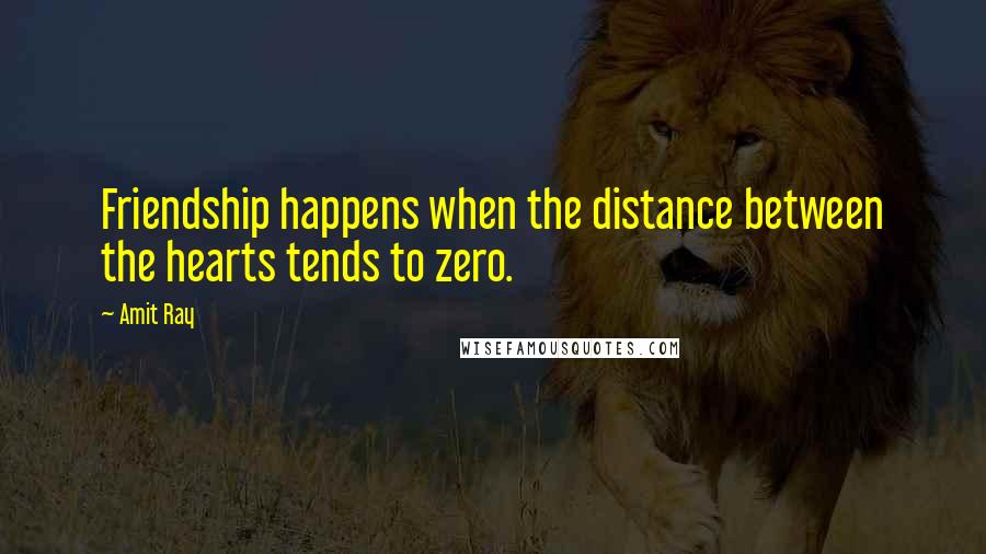 Amit Ray Quotes: Friendship happens when the distance between the hearts tends to zero.