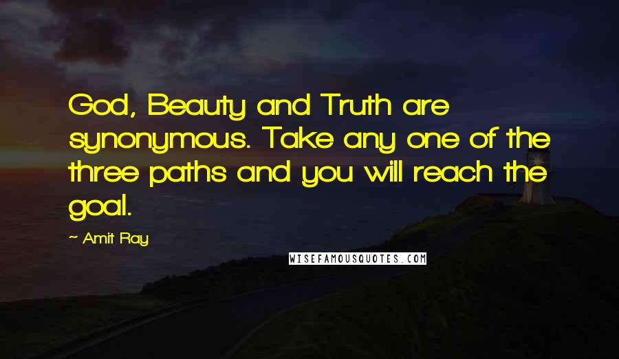 Amit Ray Quotes: God, Beauty and Truth are synonymous. Take any one of the three paths and you will reach the goal.