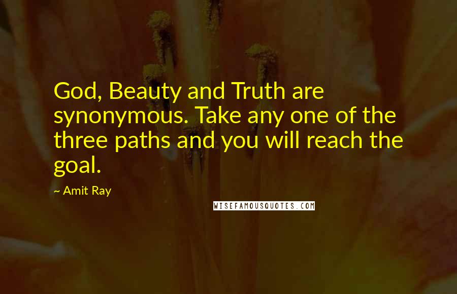 Amit Ray Quotes: God, Beauty and Truth are synonymous. Take any one of the three paths and you will reach the goal.