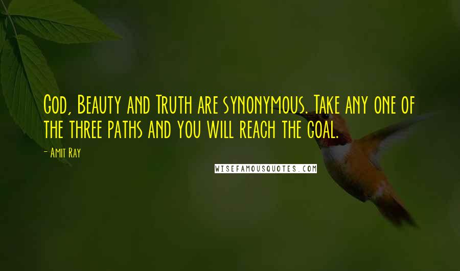 Amit Ray Quotes: God, Beauty and Truth are synonymous. Take any one of the three paths and you will reach the goal.