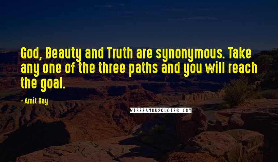 Amit Ray Quotes: God, Beauty and Truth are synonymous. Take any one of the three paths and you will reach the goal.