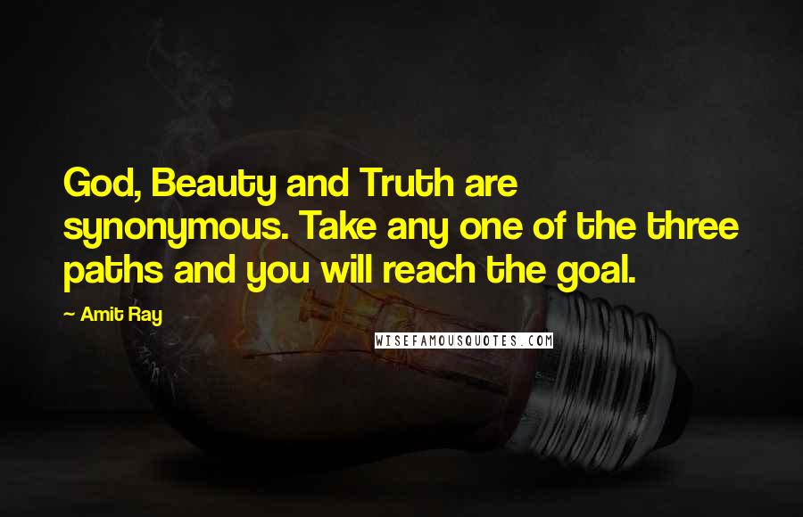 Amit Ray Quotes: God, Beauty and Truth are synonymous. Take any one of the three paths and you will reach the goal.