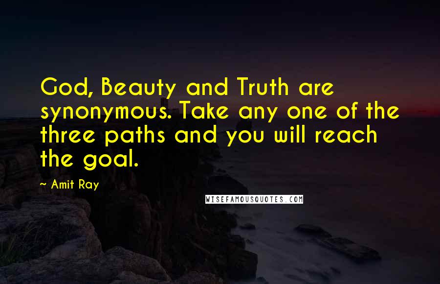 Amit Ray Quotes: God, Beauty and Truth are synonymous. Take any one of the three paths and you will reach the goal.