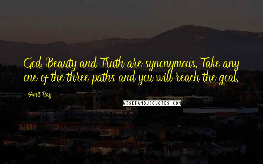 Amit Ray Quotes: God, Beauty and Truth are synonymous. Take any one of the three paths and you will reach the goal.