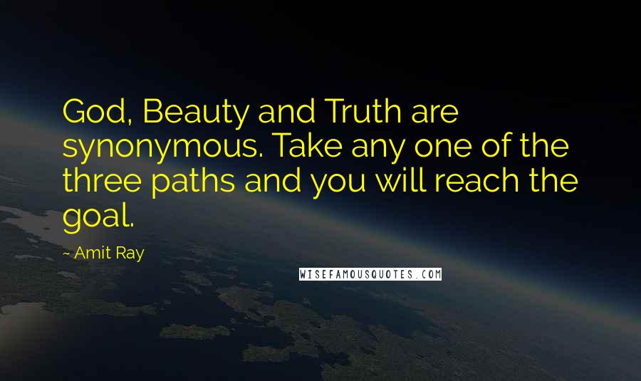 Amit Ray Quotes: God, Beauty and Truth are synonymous. Take any one of the three paths and you will reach the goal.