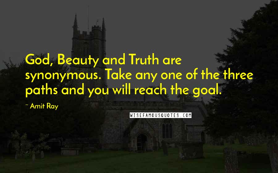 Amit Ray Quotes: God, Beauty and Truth are synonymous. Take any one of the three paths and you will reach the goal.