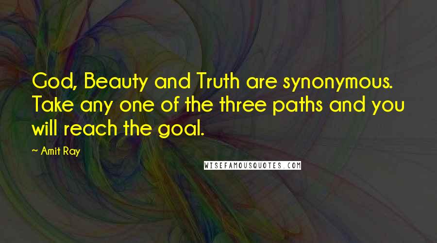 Amit Ray Quotes: God, Beauty and Truth are synonymous. Take any one of the three paths and you will reach the goal.