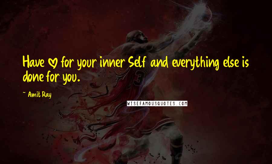 Amit Ray Quotes: Have love for your inner Self and everything else is done for you.